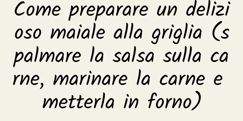 Come preparare un delizioso maiale alla griglia (spalmare la salsa sulla carne, marinare la carne e metterla in forno)