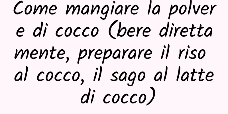 Come mangiare la polvere di cocco (bere direttamente, preparare il riso al cocco, il sago al latte di cocco)