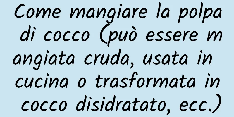 Come mangiare la polpa di cocco (può essere mangiata cruda, usata in cucina o trasformata in cocco disidratato, ecc.)
