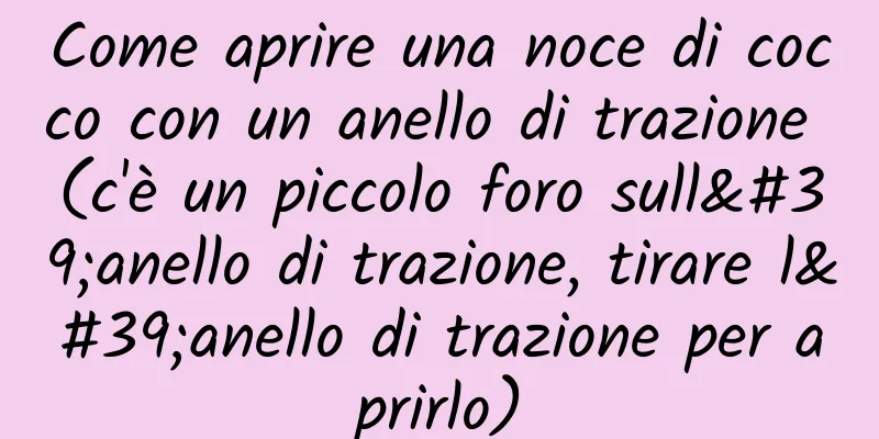 Come aprire una noce di cocco con un anello di trazione (c'è un piccolo foro sull'anello di trazione, tirare l'anello di trazione per aprirlo)