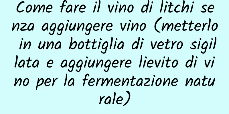 Come fare il vino di litchi senza aggiungere vino (metterlo in una bottiglia di vetro sigillata e aggiungere lievito di vino per la fermentazione naturale)