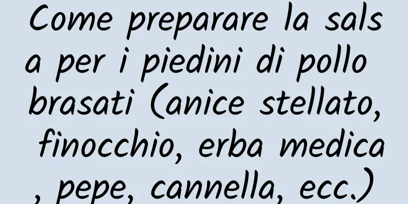 Come preparare la salsa per i piedini di pollo brasati (anice stellato, finocchio, erba medica, pepe, cannella, ecc.)