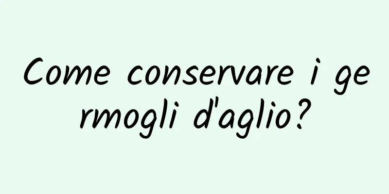 Come conservare i germogli d'aglio?