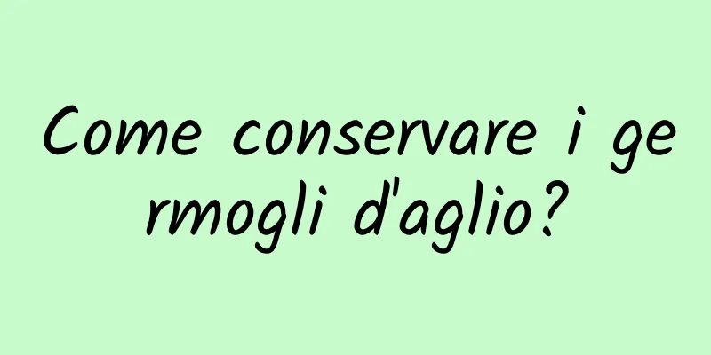 Come conservare i germogli d'aglio?