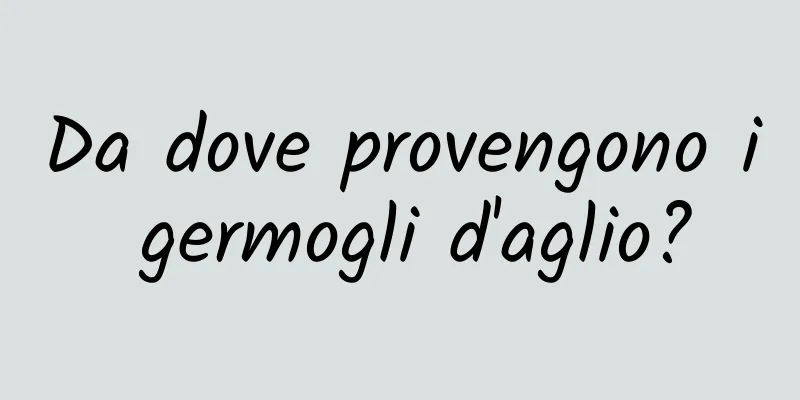 Da dove provengono i germogli d'aglio?