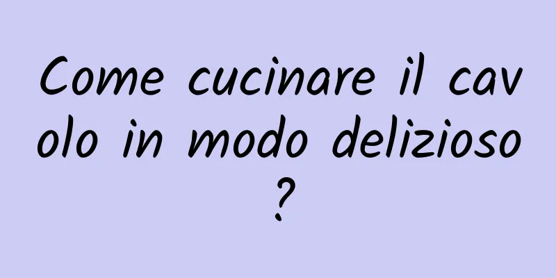 Come cucinare il cavolo in modo delizioso?