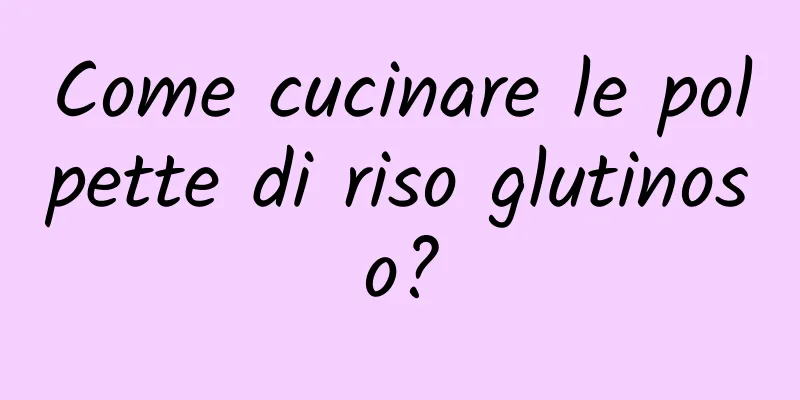 Come cucinare le polpette di riso glutinoso?