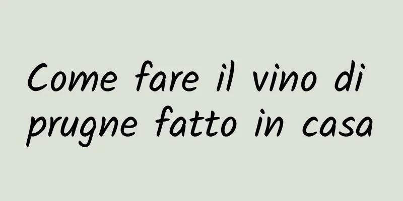 Come fare il vino di prugne fatto in casa