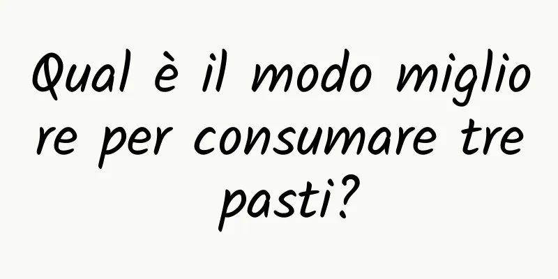 Qual è il modo migliore per consumare tre pasti?