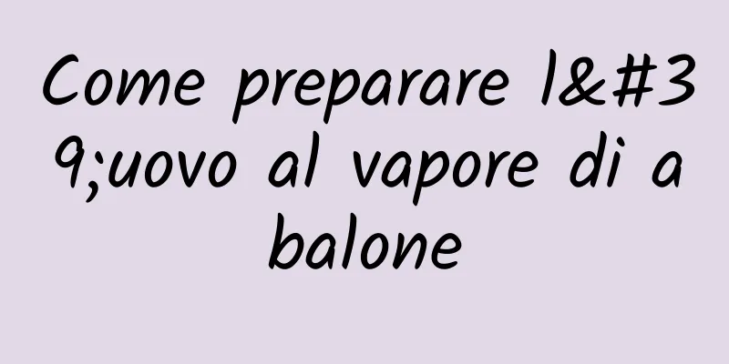 Come preparare l'uovo al vapore di abalone