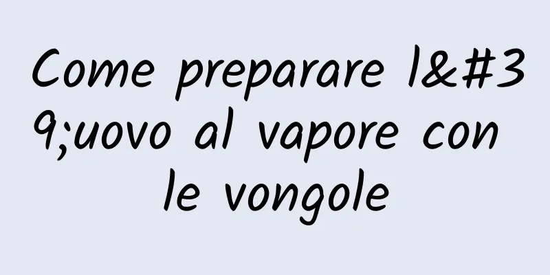 Come preparare l'uovo al vapore con le vongole