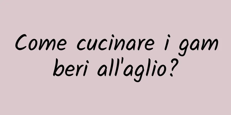 Come cucinare i gamberi all'aglio?
