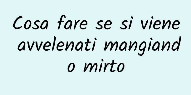 Cosa fare se si viene avvelenati mangiando mirto