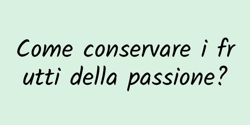 Come conservare i frutti della passione?
