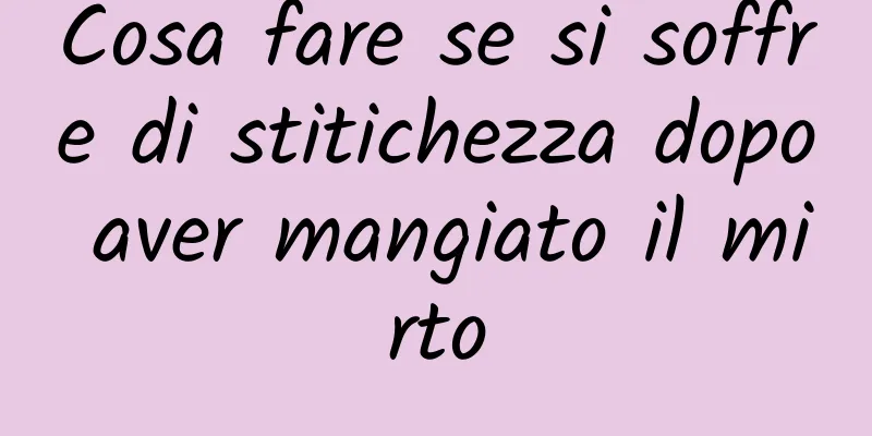 Cosa fare se si soffre di stitichezza dopo aver mangiato il mirto