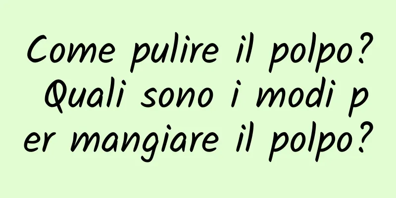 Come pulire il polpo? Quali sono i modi per mangiare il polpo?