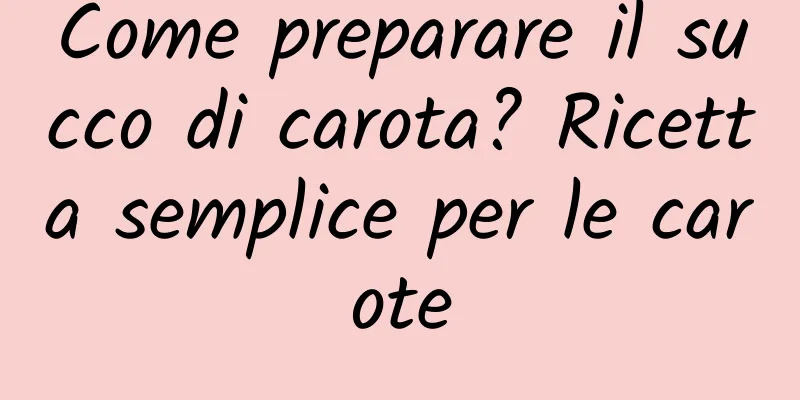 Come preparare il succo di carota? Ricetta semplice per le carote