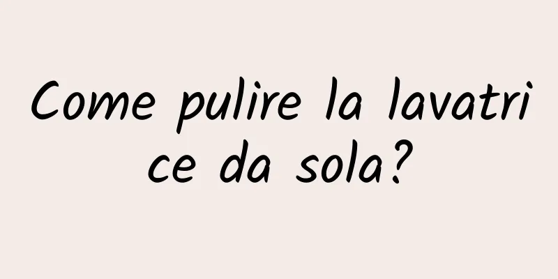 Come pulire la lavatrice da sola?