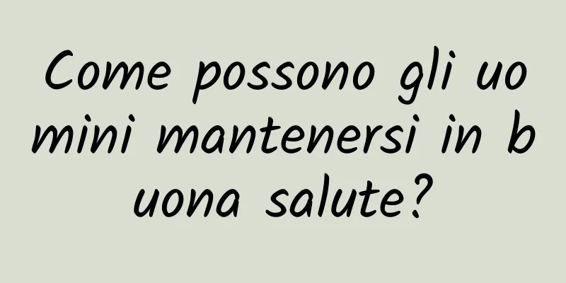 Come possono gli uomini mantenersi in buona salute?