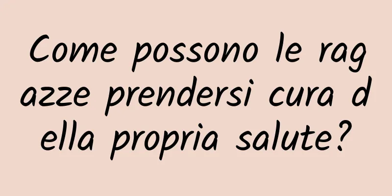 Come possono le ragazze prendersi cura della propria salute?
