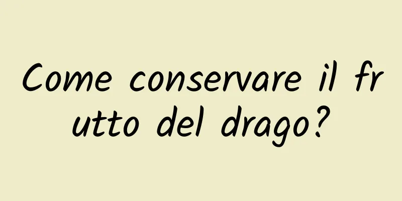 Come conservare il frutto del drago?