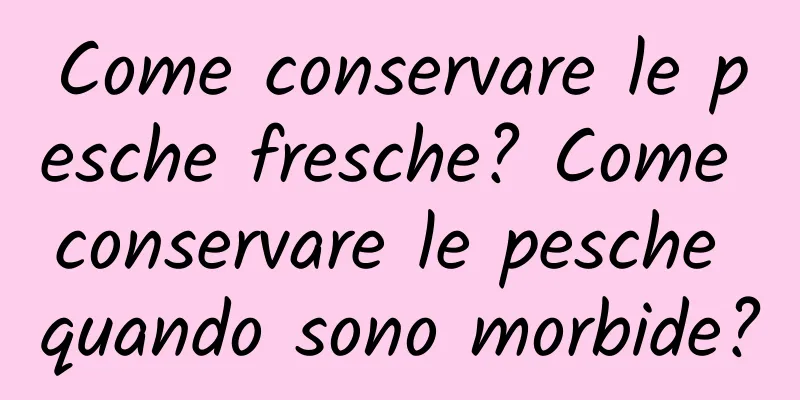 Come conservare le pesche fresche? Come conservare le pesche quando sono morbide?