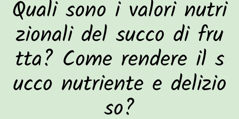 Quali sono i valori nutrizionali del succo di frutta? Come rendere il succo nutriente e delizioso?