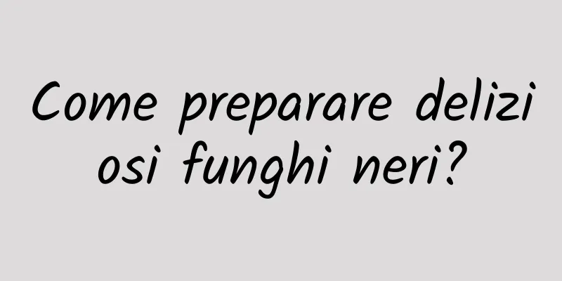 Come preparare deliziosi funghi neri?