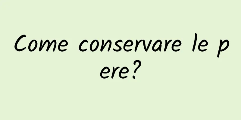 Come conservare le pere?