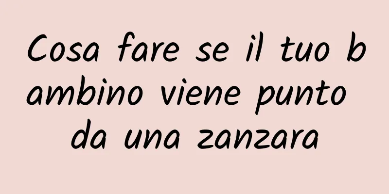 Cosa fare se il tuo bambino viene punto da una zanzara