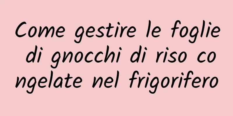 Come gestire le foglie di gnocchi di riso congelate nel frigorifero
