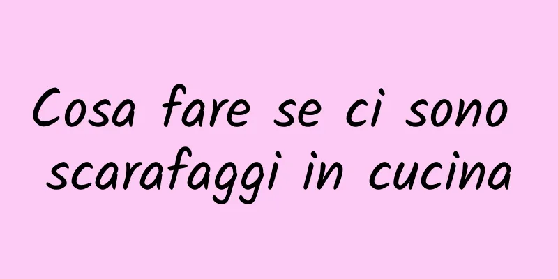 Cosa fare se ci sono scarafaggi in cucina