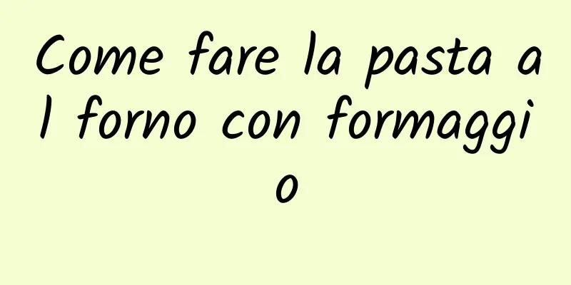 Come fare la pasta al forno con formaggio