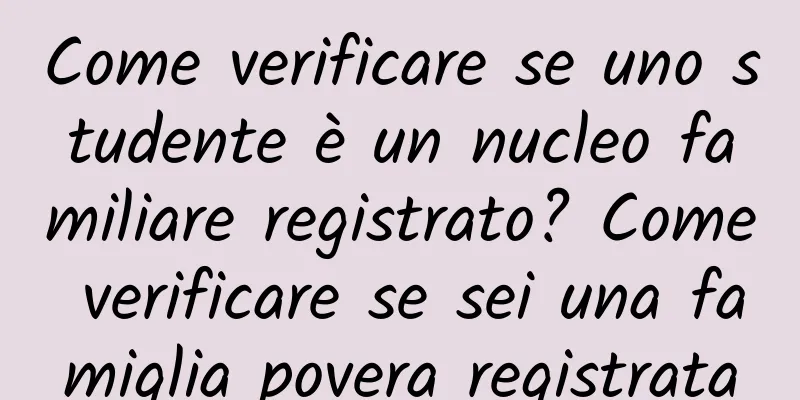 Come verificare se uno studente è un nucleo familiare registrato? Come verificare se sei una famiglia povera registrata