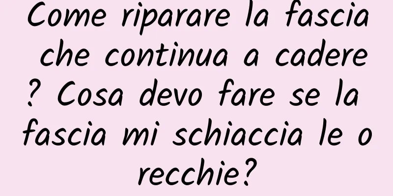 Come riparare la fascia che continua a cadere? Cosa devo fare se la fascia mi schiaccia le orecchie?