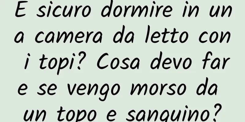 È sicuro dormire in una camera da letto con i topi? Cosa devo fare se vengo morso da un topo e sanguino?