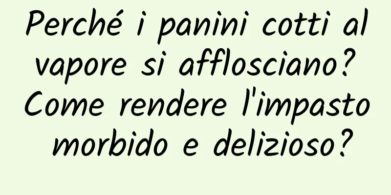 Perché i panini cotti al vapore si afflosciano? Come rendere l'impasto morbido e delizioso?