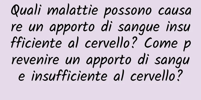 Quali malattie possono causare un apporto di sangue insufficiente al cervello? Come prevenire un apporto di sangue insufficiente al cervello?