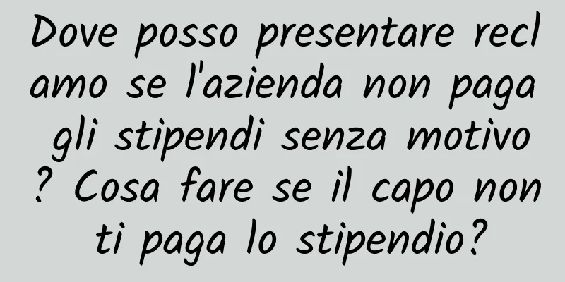 Dove posso presentare reclamo se l'azienda non paga gli stipendi senza motivo? Cosa fare se il capo non ti paga lo stipendio?