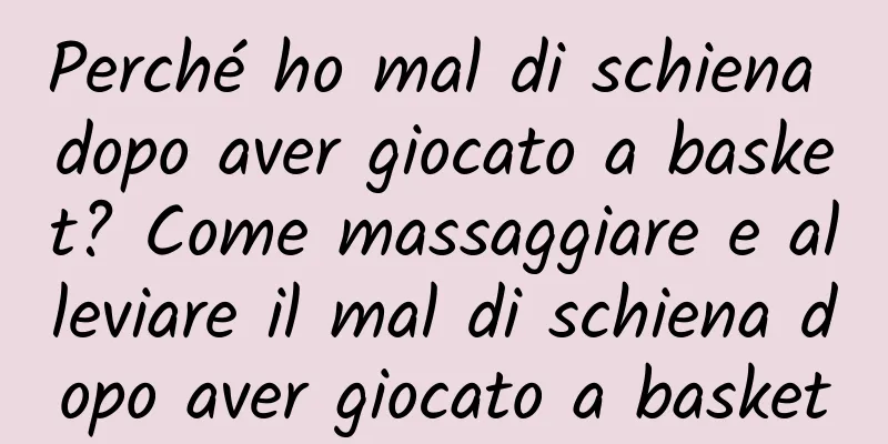 Perché ho mal di schiena dopo aver giocato a basket? Come massaggiare e alleviare il mal di schiena dopo aver giocato a basket