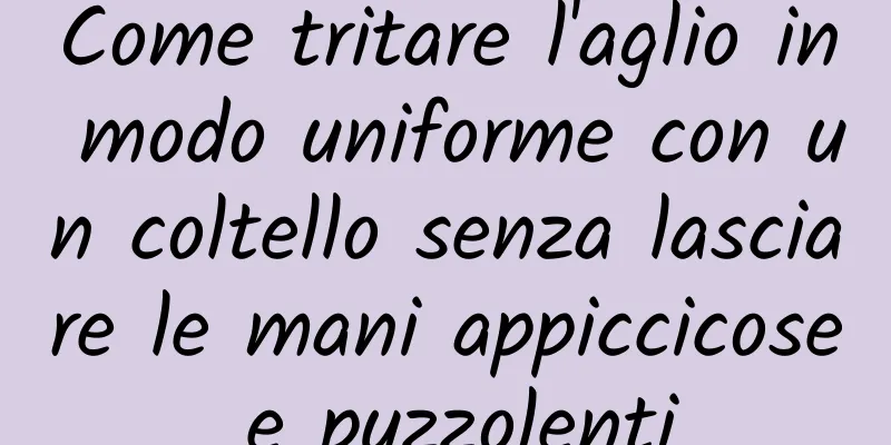 Come tritare l'aglio in modo uniforme con un coltello senza lasciare le mani appiccicose e puzzolenti