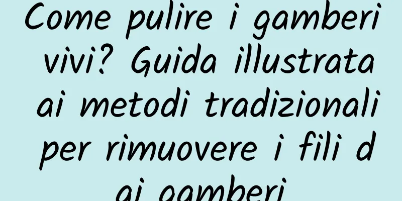 Come pulire i gamberi vivi? Guida illustrata ai metodi tradizionali per rimuovere i fili dai gamberi
