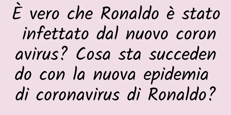 È vero che Ronaldo è stato infettato dal nuovo coronavirus? Cosa sta succedendo con la nuova epidemia di coronavirus di Ronaldo?