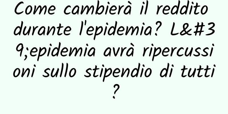 Come cambierà il reddito durante l'epidemia? L'epidemia avrà ripercussioni sullo stipendio di tutti?
