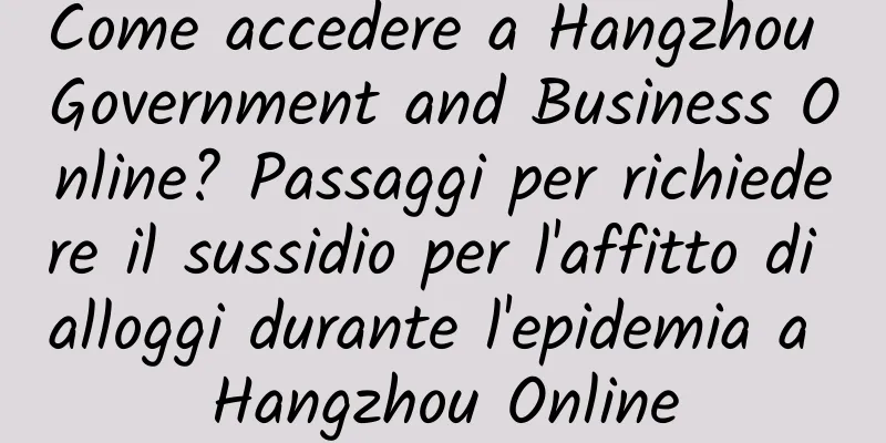 Come accedere a Hangzhou Government and Business Online? Passaggi per richiedere il sussidio per l'affitto di alloggi durante l'epidemia a Hangzhou Online
