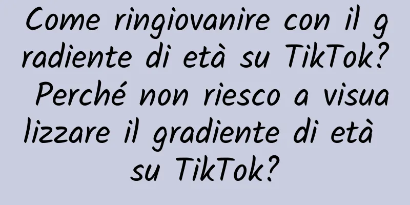 Come ringiovanire con il gradiente di età su TikTok? Perché non riesco a visualizzare il gradiente di età su TikTok?