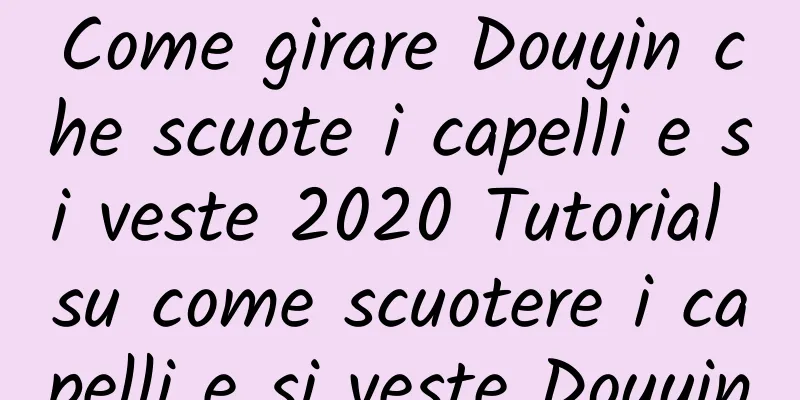 Come girare Douyin che scuote i capelli e si veste 2020 Tutorial su come scuotere i capelli e si veste Douyin