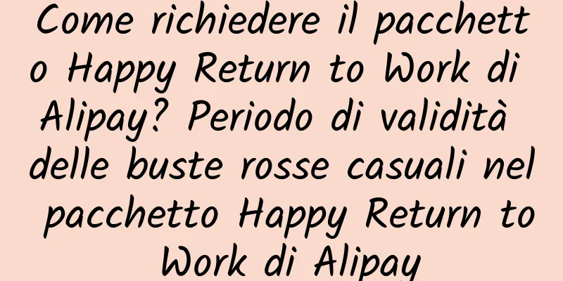 Come richiedere il pacchetto Happy Return to Work di Alipay? Periodo di validità delle buste rosse casuali nel pacchetto Happy Return to Work di Alipay