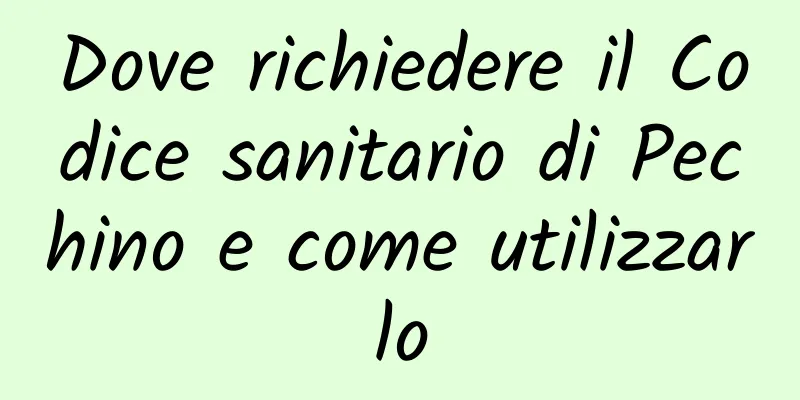 Dove richiedere il Codice sanitario di Pechino e come utilizzarlo