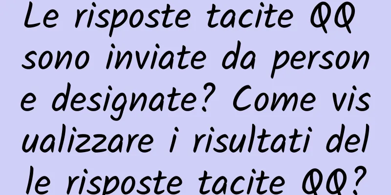 Le risposte tacite QQ sono inviate da persone designate? Come visualizzare i risultati delle risposte tacite QQ?